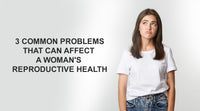 3 common problems that can affect a woman's reproductive health